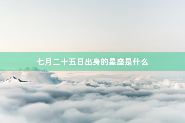 七月二十五日出身的星座是什么