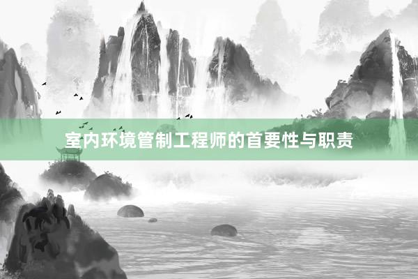 室内环境管制工程师的首要性与职责